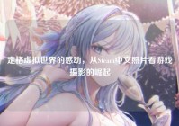 定格虚拟世界的感动，从Steam中文照片看游戏摄影的崛起
