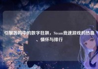 引擎轰鸣中的数字狂飙，Steam竞速游戏的热血、情怀与排行