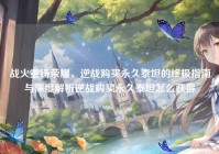 战火重铸荣耀，逆战购买永久泰坦的终极指南与深度解析逆战购买永久泰坦怎么获得