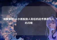 深度解析LOL小黑板换人背后的战术博弈与人心冷暖