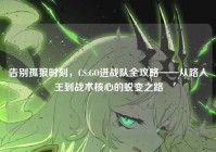 告别孤狼时刻，CS:GO进战队全攻略——从路人王到战术核心的蜕变之路