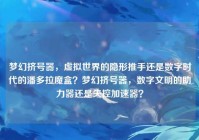 梦幻挤号器，虚拟世界的隐形推手还是数字时代的潘多拉魔盒？梦幻挤号器，数字文明的助力器还是失控加速器？