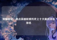荣耀殿堂，盘点英雄联盟历史上十大最佳球员排名