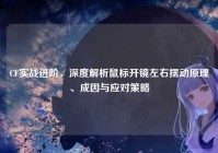 CF实战进阶，深度解析鼠标开镜左右摆动原理、成因与应对策略