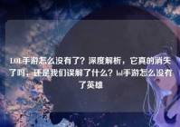 LOL手游怎么没有了？深度解析，它真的消失了吗，还是我们误解了什么？lol手游怎么没有了英雄