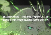 团战瞬间的绝望，深度解析并彻底解决LoL键盘总是失灵的终极指南lol键盘总是失灵怎么办