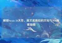 解锁Steam 3A大作，英文名背后的文化与2026探索指南