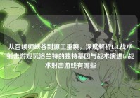 从召唤师峡谷到源工重镇，深度解析LoL战术射击游戏瓦洛兰特的独特基因与战术演进lol战术射击游戏有哪些
