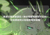 理清甘雨获取误区+峡谷荣耀领袖称号获取，这份跨游戏认知指南帮你搞懂