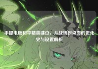 手提电脑和平精英键位，从战场到桌面的进化史与设置解析