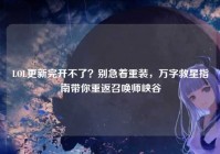 LOL更新完开不了？别急着重装，万字救星指南带你重返召唤师峡谷