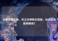 王者荣耀艾琳，月之女神指尖绽放，出法装还是物理装？