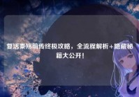 复活秦殇前传终极攻略，全流程解析+隐藏秘籍大公开！