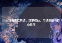 Steam辐射退款风波，玩家权益、市场影响与行业思考