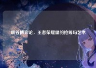 峡谷博弈论，王者荣耀里的抢筹码艺术
