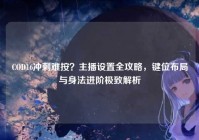 COD16冲刺难按？主播设置全攻略，键位布局与身法进阶极致解析