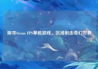探寻Steam FPS单机游戏，沉浸射击奇幻世界
