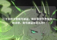 三千买的王者账号被盗，我在虚拟世界输得一败涂地，账号被盗该怎么办？