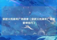 穿越火线新年广场烟雾（穿越火线新年广场烟雾弹技巧）