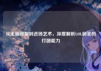 从无脑收割到进场艺术，深度解析LOL剑圣的打团能力
