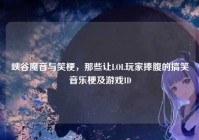 峡谷魔音与笑梗，那些让LOL玩家捧腹的搞笑音乐梗及游戏ID