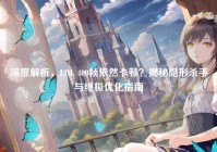深度解析，LOL 400帧依然卡顿？揭秘隐形杀手与终极优化指南