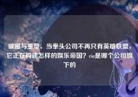 破圈与重塑，当拳头公司不再只有英雄联盟，它正在构建怎样的娱乐帝国？rio是哪个公司旗下的