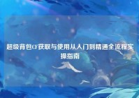 超级背包CF获取与使用从入门到精通全流程实操指南