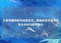 王者荣耀四级与四级铭文，揭秘游戏节奏的生死分水岭与战术核心