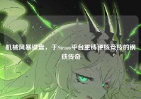 机械风暴键盘，于Steam平台重铸硬核竞技的钢铁传奇