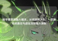 和平精英创始人相关，从战场到人心，一款游戏的责任与进化及创始人探析