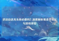 逆战自选龙头有必要吗？深度解析氪金性价比与游戏体验