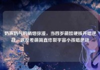 奶声奶气的硝烟弥漫，当四岁萌娃硬核开唱逆战，这反差萌简直炸裂宇宙小孩唱逆战