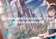 和平精英充值话费送东西是真的吗？深度解析隐藏福利与最优薅羊毛攻略