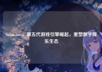 Steam5zcx，第五代游戏引擎崛起，重塑数字娱乐生态