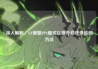 深入解析，CF调整FPS模式以提升游戏体验的方法