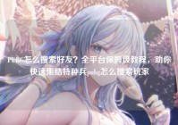 PUBG怎么搜索好友？全平台保姆级教程，助你快速集结特种兵pubg怎么搜索玩家