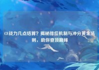 CF战力几点结算？揭秘排位机制与冲分黄金法则，助你登顶巅峰