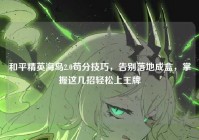和平精英海岛2.0苟分技巧，告别落地成盒，掌握这几招轻松上王牌
