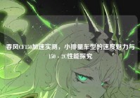 春风CF150加速实测，小排量车型的速度魅力与150 - 2C性能探究