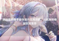 逆战塔防爆率最快提升实用攻略，从机制拆解到实战落地