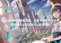 Steam游戏特价深度指南，在数字货架的狂欢中寻找性价比的极致steam游戏特价
