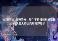 杰克斯lol，重铸荣光，那个手持灯柱挑战诸神的武器大师杰克斯帕罗船长