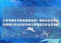 王者荣耀金币能直接赠送吗？揭秘送金币背后的真相与高效获取攻略王者荣耀怎样送金币给好友