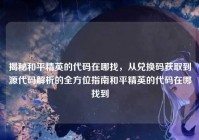 揭秘和平精英的代码在哪找，从兑换码获取到源代码解析的全方位指南和平精英的代码在哪找到