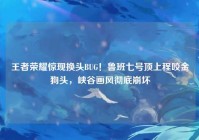 王者荣耀惊现换头BUG！鲁班七号顶上程咬金狗头，峡谷画风彻底崩坏