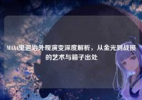 M4A4鬼退治外观演变深度解析，从金光到战损的艺术与箱子出处