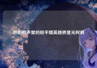 桥影枪声里的和平精英跳桥星光时刻