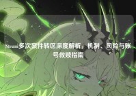 Steam多次案件转区深度解析，机制、风险与账号救赎指南