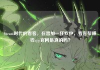Steam时代的看客，在喜加一狂欢中，看客帮赚钱app官网是真的吗？